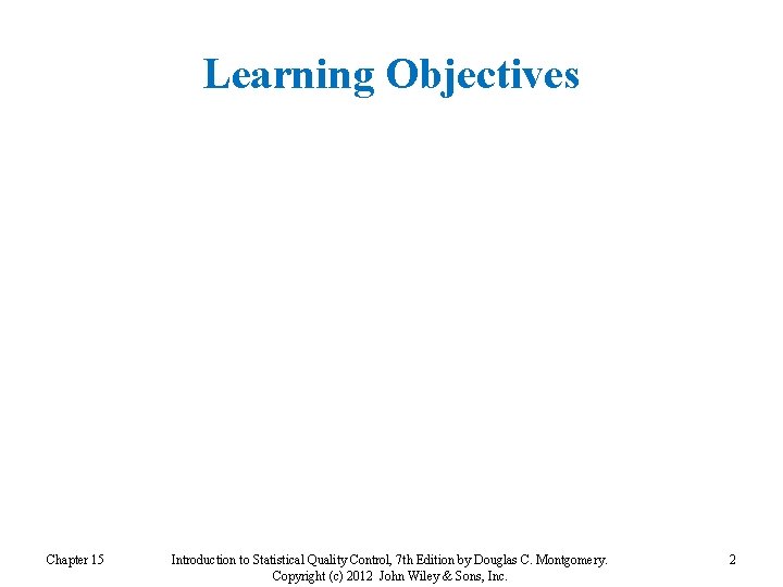 Learning Objectives Chapter 15 Introduction to Statistical Quality Control, 7 th Edition by Douglas