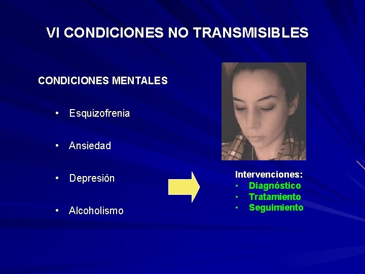 VI CONDICIONES NO TRANSMISIBLES CONDICIONES MENTALES • Esquizofrenia • Ansiedad • Depresión • Alcoholismo