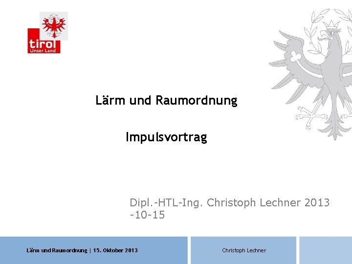 Lärm und Raumordnung Impulsvortrag Dipl. -HTL-Ing. Christoph Lechner 2013 -10 -15 Lärm und Raumordnung Lärm und Raumordnung Impulsvortrag Dipl. -HTL-Ing. Christoph Lechner 2013 -10 -15 Lärm und Raumordnung