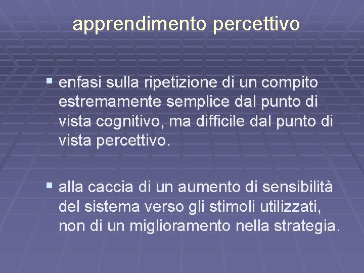 apprendimento percettivo § enfasi sulla ripetizione di un compito estremamente semplice dal punto di