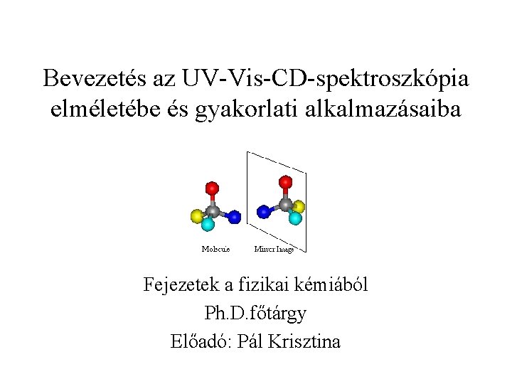 Bevezetés az UV-Vis-CD-spektroszkópia elméletébe és gyakorlati alkalmazásaiba Fejezetek a fizikai kémiából Ph. D. főtárgy