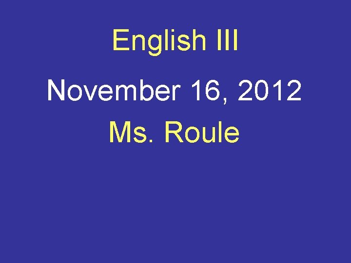 English III November 16, 2012 Ms. Roule 