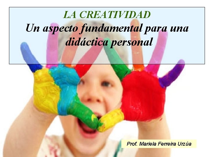 LA CREATIVIDAD Un aspecto fundamental para una didáctica personal Prof. Mariela Ferreira Urzúa 