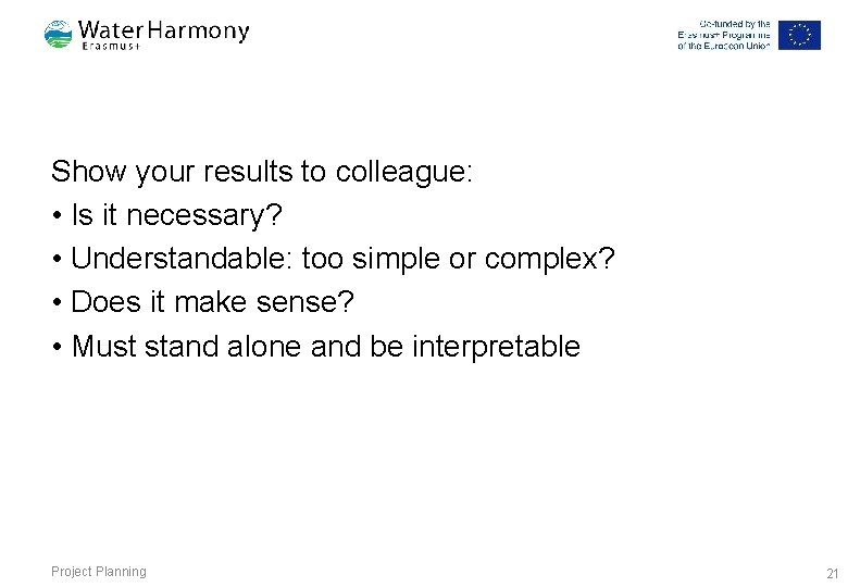 Show your results to colleague: • Is it necessary? • Understandable: too simple or