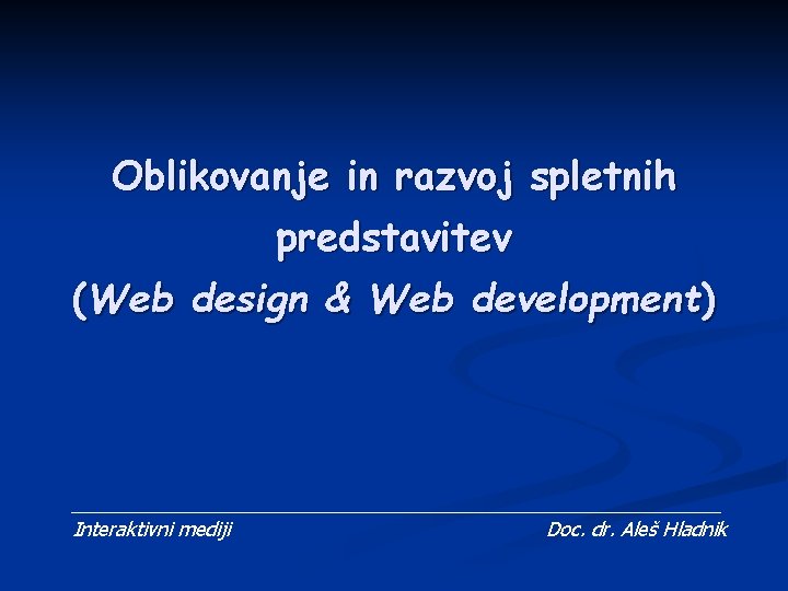 Oblikovanje in razvoj spletnih predstavitev (Web design & Web development) Interaktivni mediji Doc. dr.