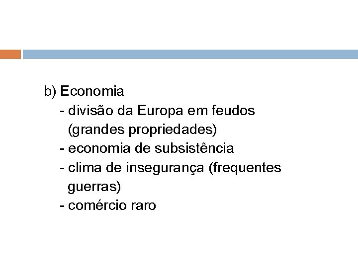 b) Economia - divisão da Europa em feudos (grandes propriedades) - economia de subsistência