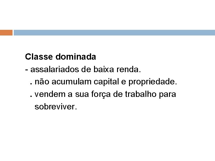 Classe dominada - assalariados de baixa renda. . não acumulam capital e propriedade. .