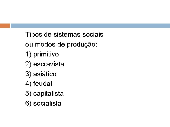 Tipos de sistemas sociais ou modos de produção: 1) primitivo 2) escravista 3) asiático