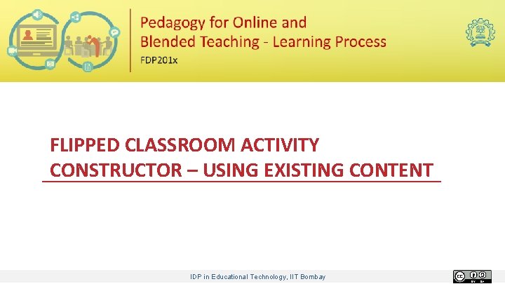 FLIPPED CLASSROOM ACTIVITY CONSTRUCTOR – USING EXISTING CONTENT IDP in Educational Technology, IIT Bombay