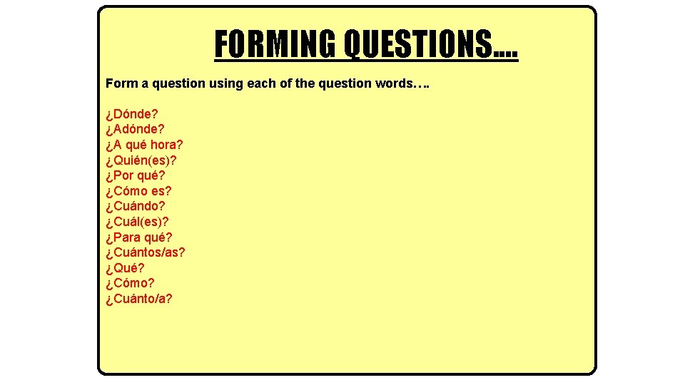 FORMING QUESTIONS. . Form a question using each of the question words…. ¿Dónde? ¿Adónde?