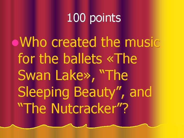 100 points l. Who created the music for the ballets «The Swan Lake» ,