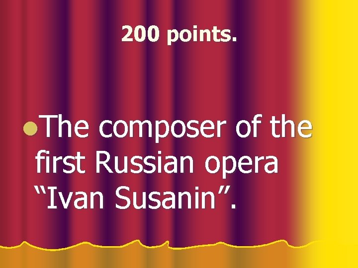 200 points. l. The composer of the first Russian opera “Ivan Susanin”. 