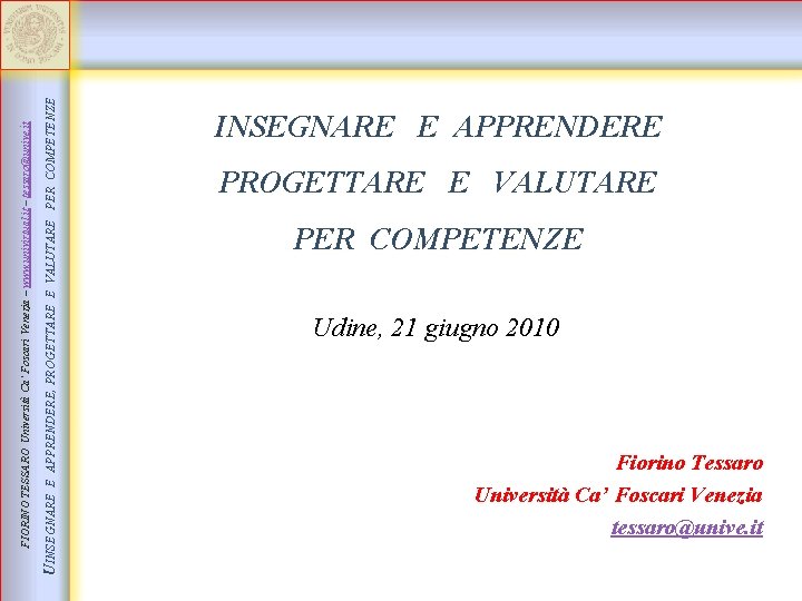 UINSEGNARE E APPRENDERE, PROGETTARE E VALUTARE PER COMPETENZE FIORINO TESSARO Università Ca’ Foscari Venezia