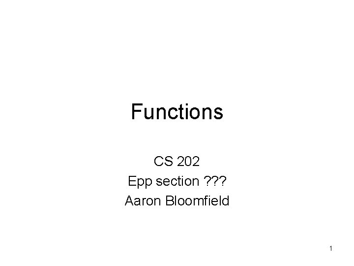 Functions CS 202 Epp section ? ? ? Aaron Bloomfield 1 