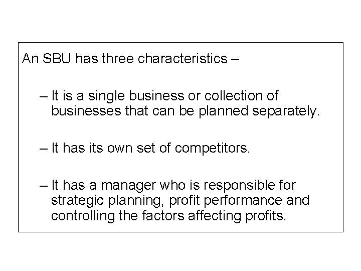 An SBU has three characteristics – – It is a single business or collection