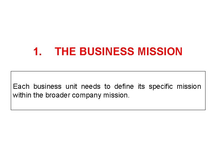1. THE BUSINESS MISSION Each business unit needs to define its specific mission within
