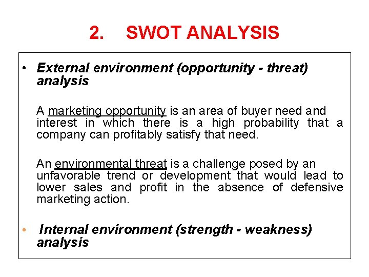 2. SWOT ANALYSIS • External environment (opportunity - threat) analysis A marketing opportunity is