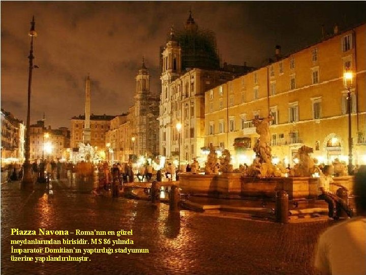 Piazza Navona – Roma’nın en güzel meydanlarından birisidir. MS 86 yılında İmparator Domitian’ın yaptırdığı