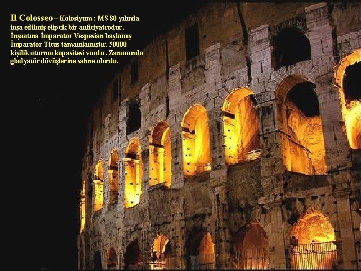 Il Colosseo – Kolosiyum : MS 80 yılında inşa edilmiş eliptik bir anfitiyatrodur. İnşaatına