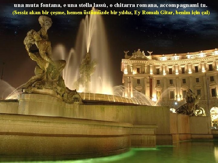 una muta fontana, e una stella lassù, o chitarra romana, accompagnami tu. (Sessiz akan