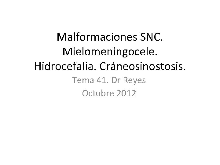 Malformaciones SNC. Mielomeningocele. Hidrocefalia. Cráneosinostosis. Tema 41. Dr Reyes Octubre 2012 