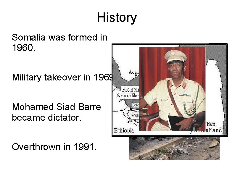 History Somalia was formed in 1960. Military takeover in 1969. Mohamed Siad Barre became