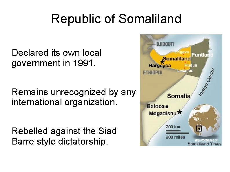 Republic of Somaliland Declared its own local government in 1991. Remains unrecognized by any