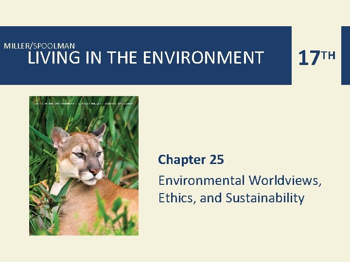 MILLER/SPOOLMAN LIVING IN THE ENVIRONMENT 17 TH Chapter 25 Environmental Worldviews, Ethics, and Sustainability MILLER/SPOOLMAN LIVING IN THE ENVIRONMENT 17 TH Chapter 25 Environmental Worldviews, Ethics, and Sustainability