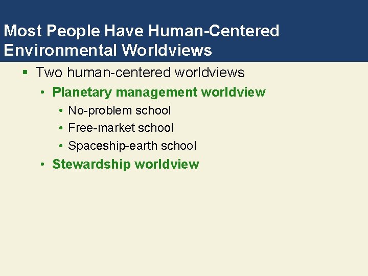 Most People Have Human-Centered Environmental Worldviews § Two human-centered worldviews • Planetary management worldview