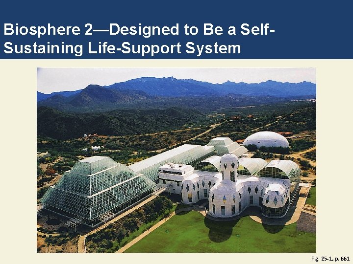 Biosphere 2—Designed to Be a Self. Sustaining Life-Support System Fig. 25 -1, p. 661