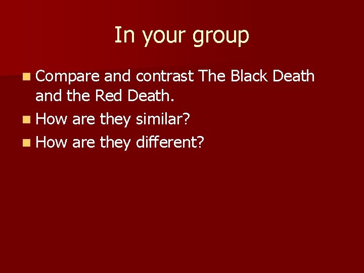 In your group n Compare and contrast The Black Death and the Red Death. In your group n Compare and contrast The Black Death and the Red Death.