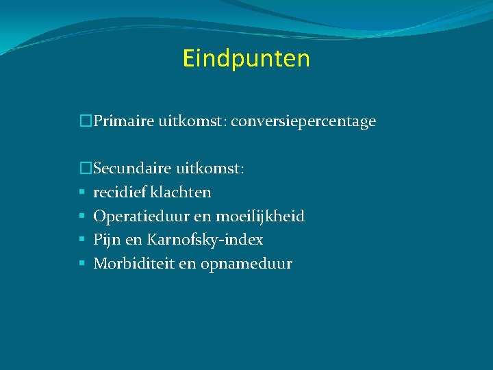 Eindpunten �Primaire uitkomst: conversiepercentage �Secundaire uitkomst: § recidief klachten § Operatieduur en moeilijkheid §