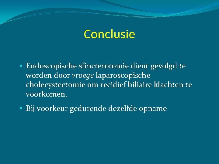 Conclusie § Endoscopische sfincterotomie dient gevolgd te worden door vroege laparoscopische cholecystectomie om recidief