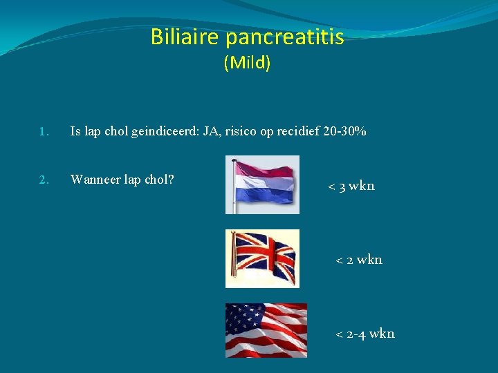 Biliaire pancreatitis (Mild) 1. Is lap chol geindiceerd: JA, risico op recidief 20 -30%
