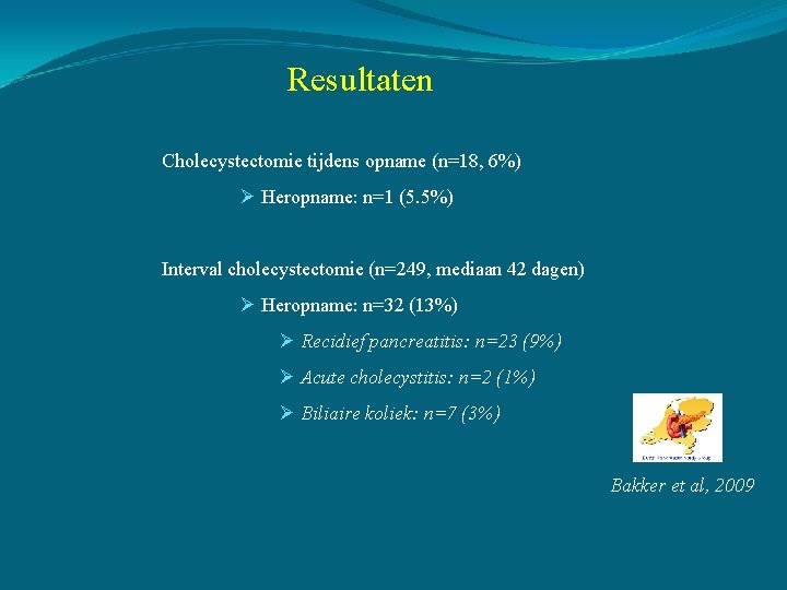 Resultaten Cholecystectomie tijdens opname (n=18, 6%) Ø Heropname: n=1 (5. 5%) Interval cholecystectomie (n=249,