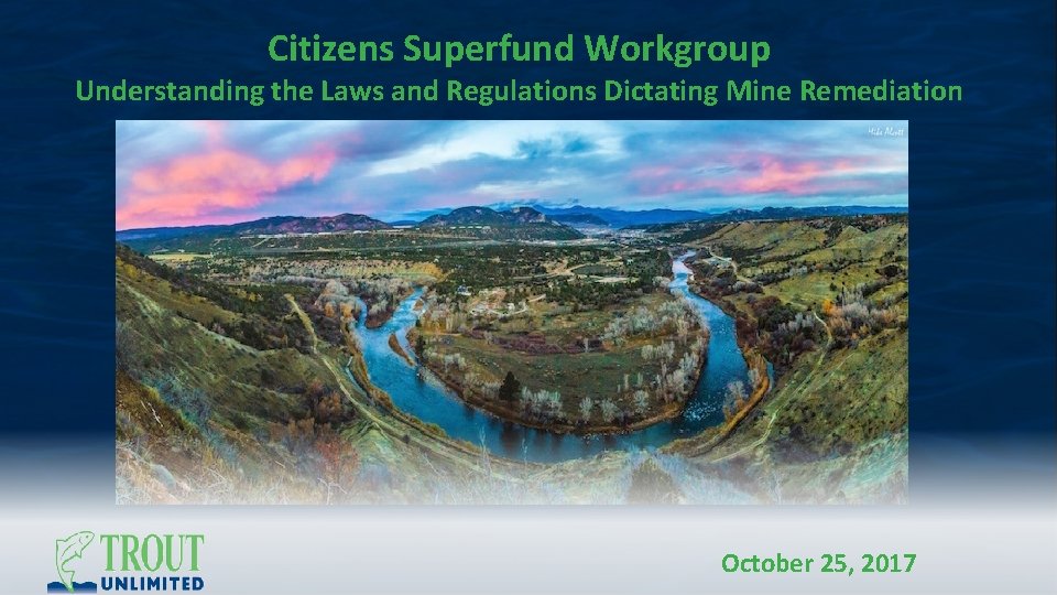 Citizens Superfund Workgroup Understanding the Laws and Regulations Dictating Mine Remediation October 25, 2017 Citizens Superfund Workgroup Understanding the Laws and Regulations Dictating Mine Remediation October 25, 2017