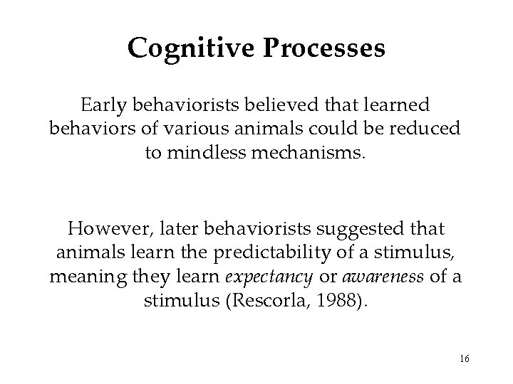 Cognitive Processes Early behaviorists believed that learned behaviors of various animals could be reduced