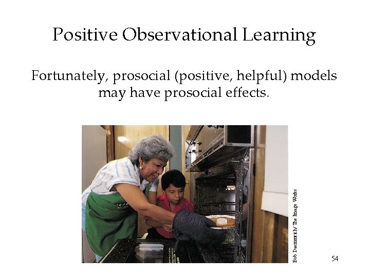 Positive Observational Learning Bob Daemmrich/ The Image Works Fortunately, prosocial (positive, helpful) models may