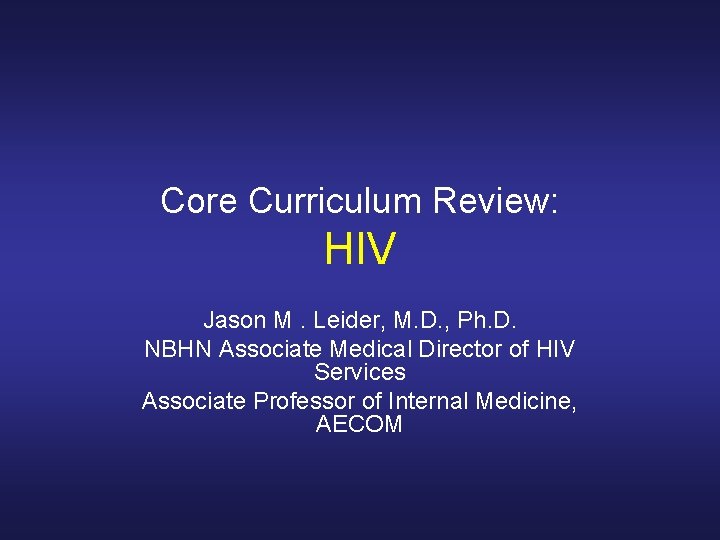 Core Curriculum Review: HIV Jason M. Leider, M. D. , Ph. D. NBHN Associate Core Curriculum Review: HIV Jason M. Leider, M. D. , Ph. D. NBHN Associate