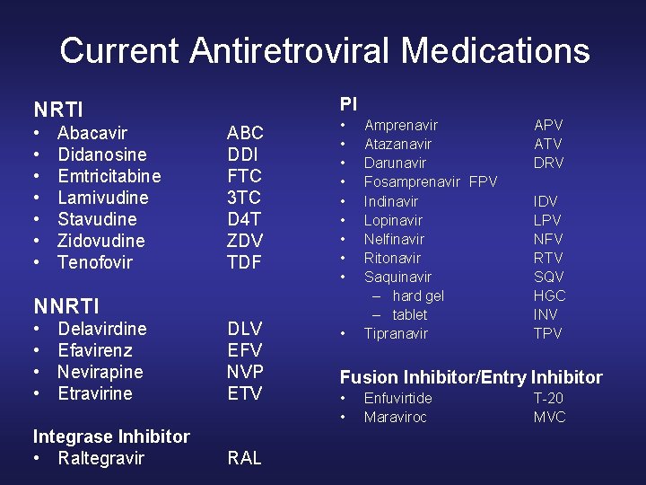 Current Antiretroviral Medications PI NRTI • • Abacavir Didanosine Emtricitabine Lamivudine Stavudine Zidovudine Tenofovir Current Antiretroviral Medications PI NRTI • • Abacavir Didanosine Emtricitabine Lamivudine Stavudine Zidovudine Tenofovir