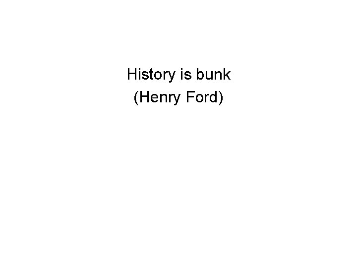 History is bunk (Henry Ford) 