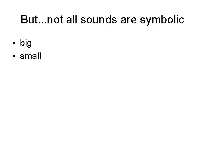 But. . . not all sounds are symbolic • big • small 