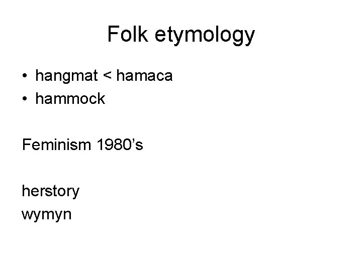 Folk etymology • hangmat < hamaca • hammock Feminism 1980’s herstory wymyn 