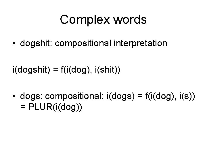 Complex words • dogshit: compositional interpretation i(dogshit) = f(i(dog), i(shit)) • dogs: compositional: i(dogs)