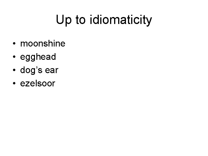 Up to idiomaticity • • moonshine egghead dog’s ear ezelsoor 