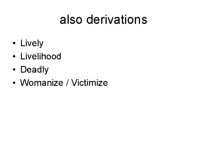 also derivations • • Lively Livelihood Deadly Womanize / Victimize 