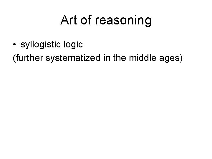Art of reasoning • syllogistic logic (further systematized in the middle ages) 