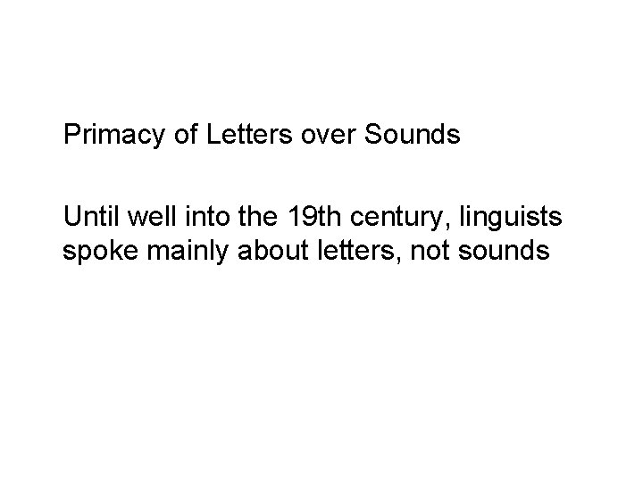 Primacy of Letters over Sounds Until well into the 19 th century, linguists spoke