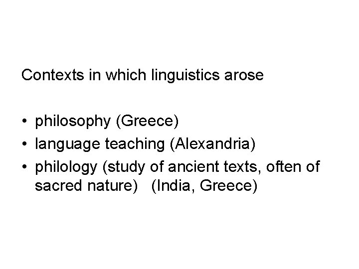 Contexts in which linguistics arose • philosophy (Greece) • language teaching (Alexandria) • philology