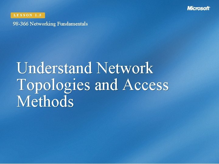 LESSON 1. 5 98 -366 Networking Fundamentals Understand Network Topologies and Access Methods 
